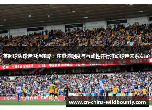 英超球队球迷沟通策略:注重透明度与互动性并行推动球迷关系发展 英超球队球迷沟通策略:注重透明度与互动性并行推动球迷关系发展
