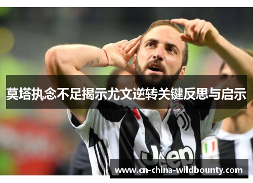 莫塔执念不足揭示尤文逆转关键反思与启示