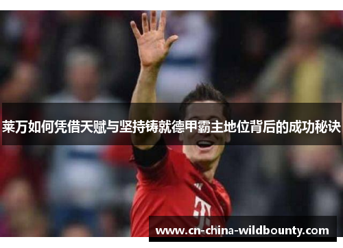 莱万如何凭借天赋与坚持铸就德甲霸主地位背后的成功秘诀
