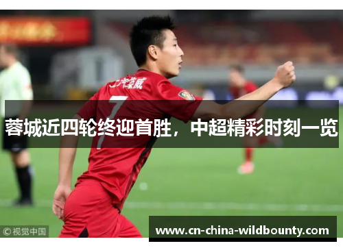 蓉城近四轮终迎首胜，中超精彩时刻一览