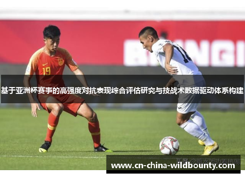 基于亚洲杯赛事的高强度对抗表现综合评估研究与技战术数据驱动体系构建 基于亚洲杯赛事的高强度对抗表现综合评估研究与技战术数据驱动体系构建