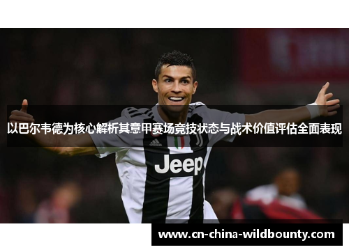 以巴尔韦德为核心解析其意甲赛场竞技状态与战术价值评估全面表现 以巴尔韦德为核心解析其意甲赛场竞技状态与战术价值评估全面表现