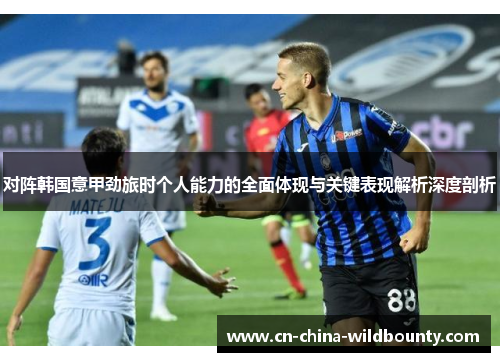 对阵韩国意甲劲旅时个人能力的全面体现与关键表现解析深度剖析